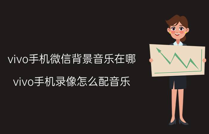 vivo手机微信背景音乐在哪 vivo手机录像怎么配音乐？